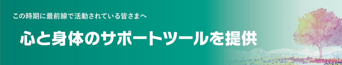 この時期に最前線で活動されている皆さまへ 心と身体のサポートツールを提供