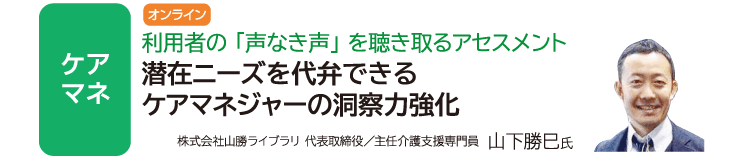 潜在ニーズを代弁できるケアマネジャーの洞察力強化